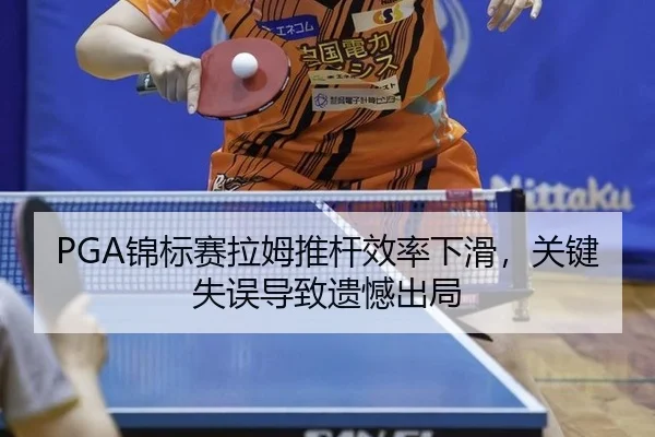 PGA锦标赛拉姆推杆效率下滑，关键失误导致遗憾出局