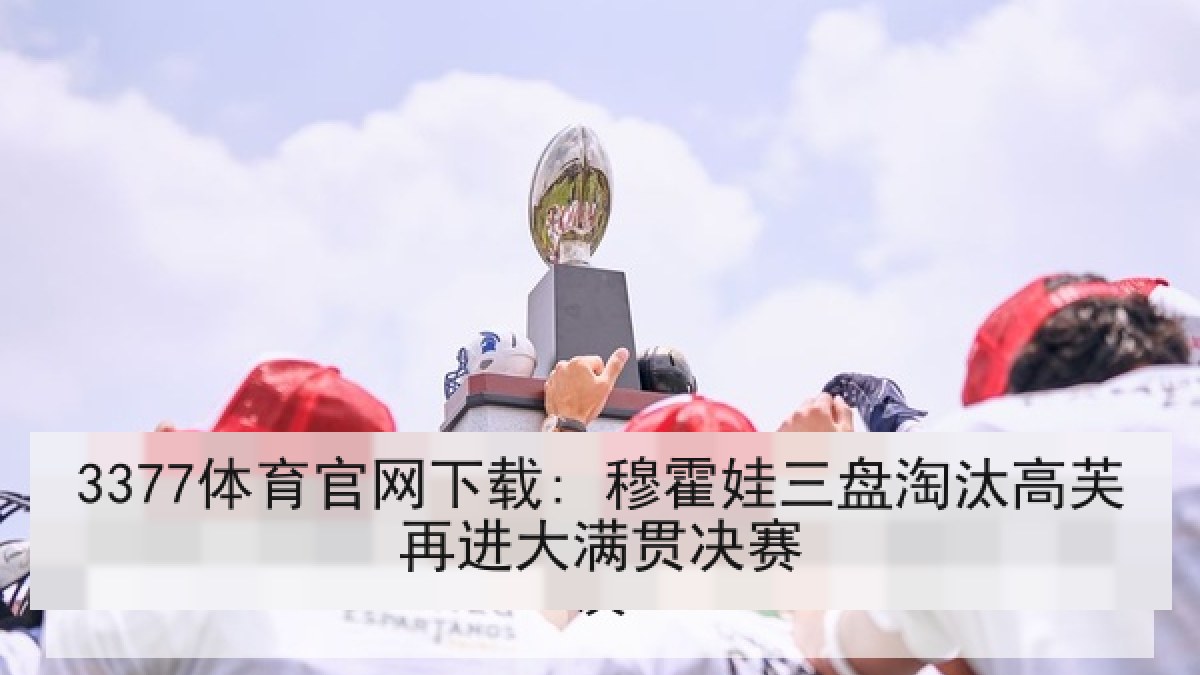 3377体育官网下载: 穆霍娃三盘淘汰高芙再进大满贯决赛