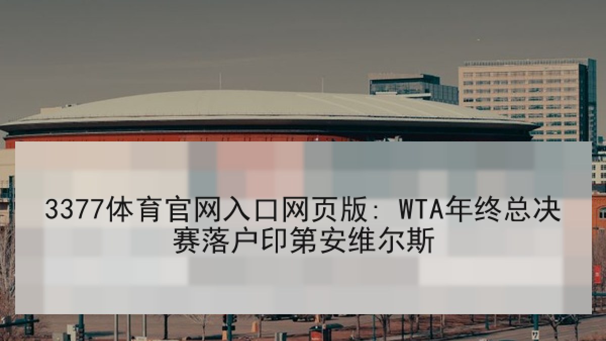 3377体育官网入口网页版: WTA年终总决赛落户印第安维尔斯 3377体育官网入口网页版: WTA年终总决赛落户印第安维尔斯