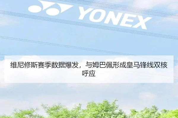 维尼修斯赛季数据爆发，与姆巴佩形成皇马锋线双核呼应