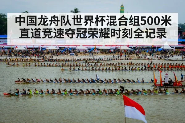 中国龙舟队世界杯混合组500米直道竞速夺冠荣耀时刻全记录