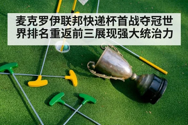 麦克罗伊联邦快递杯首战夺冠世界排名重返前三展现强大统治力