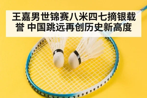 王嘉男世锦赛八米四七摘银载誉 中国跳远再创历史新高度