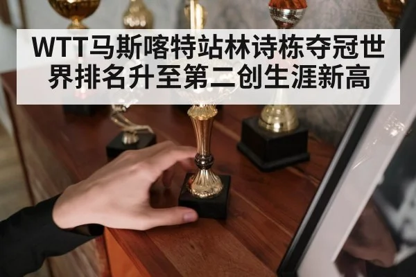 WTT马斯喀特站林诗栋夺冠世界排名升至第二创生涯新高