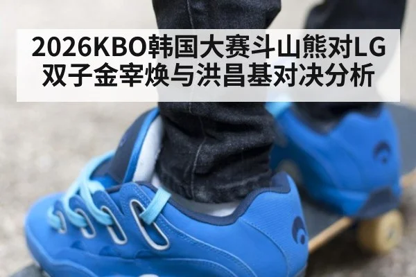 2026KBO韩国大赛斗山熊对LG双子金宰焕与洪昌基对决分析